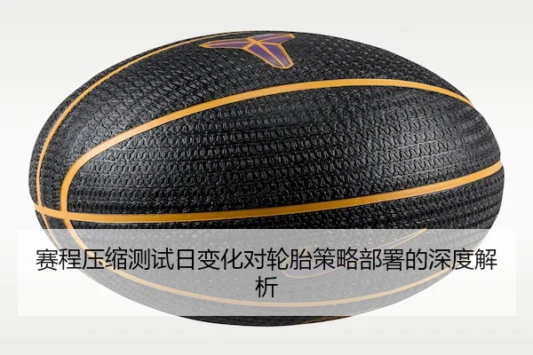 赛程压缩测试日变化对轮胎策略部署的深度解析 | FEIFANENTERTAINMENT