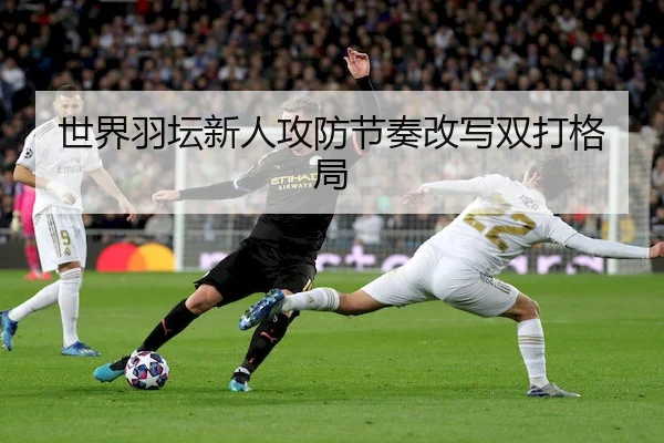 世界羽坛新人攻防节奏改写双打格局 - FEIFANENTERTAINMENT