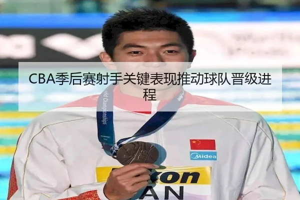CBA季后赛射手关键表现推动球队晋级进程 - FEIFANENTERTAINMENT